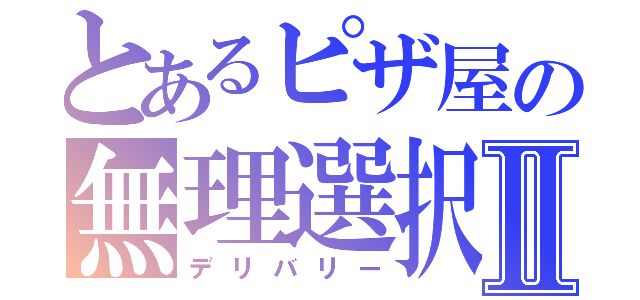 とあるピザ屋の無理選択Ⅱ（デリバリー）