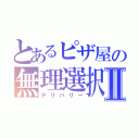 とあるピザ屋の無理選択Ⅱ（デリバリー）