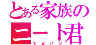 とある家族のニート君（てるパソ）