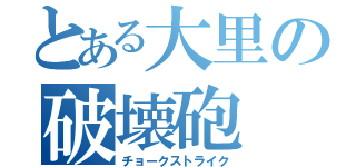 とある大里の破壊砲（チョークストライク）