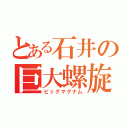 とある石井の巨大螺旋砲（ビッグマグナム）