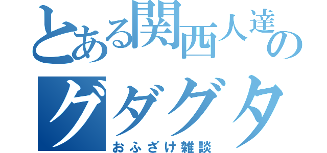 とある関西人達のグダグタ（おふざけ雑談）