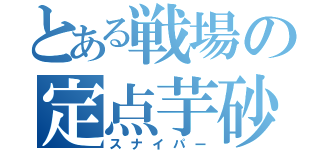 とある戦場の定点芋砂（スナイパー）