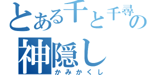 とある千と千尋の神隠し（かみかくし）