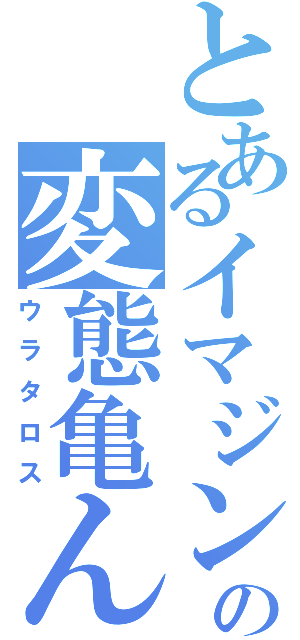 とあるイマジンの変態亀ん（ウラタロス）