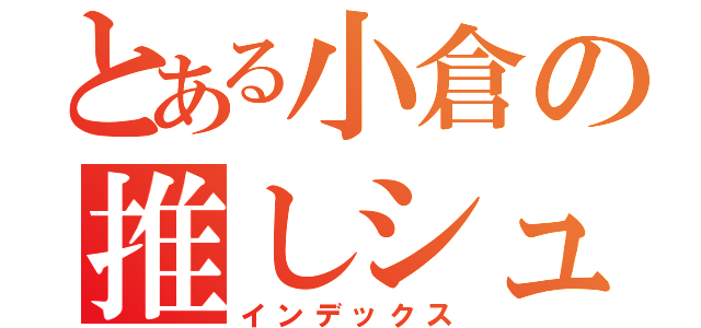 とある小倉の推しシュー（インデックス）