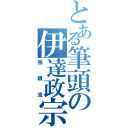 とある筆頭の伊達政宗（独眼流）