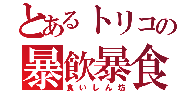 とあるトリコの暴飲暴食（食いしん坊）