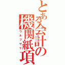 とある会計の機関紙項（ワルフザケ）