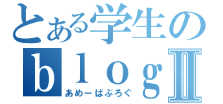 とある学生のｂｌｏｇⅡ（あめーばぶろぐ）