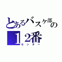 とあるバスケ部の１２番（センター）