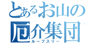 とあるお山の厄介集団（ループスリ－）