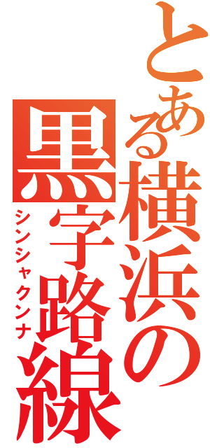 とある横浜の黒字路線（シンシャクンナ）