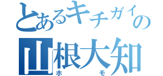 とあるキチガイの山根大知（ホモ）