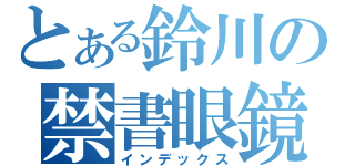 とある鈴川の禁書眼鏡（インデックス）