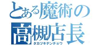 とある魔術の高槻店長（タカツキテンチョウ）