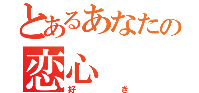 とあるあなたの恋心（好き）