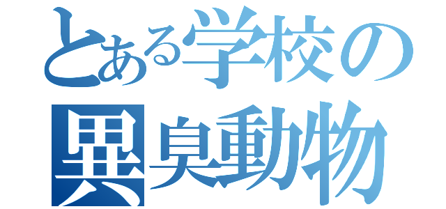 とある学校の異臭動物（）