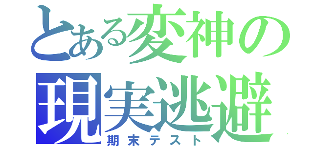 とある変神の現実逃避（期末テスト）