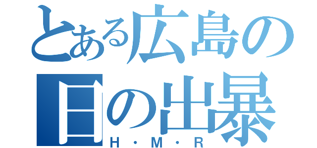 とある広島の日の出暴走（Ｈ・Ｍ・Ｒ）