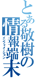 とある敬樹の情報端末（インフォメーション）