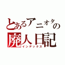 とあるアニオタの廃人日記（インデックス）