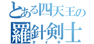 とある四天王の羅針剣士（タイキ）