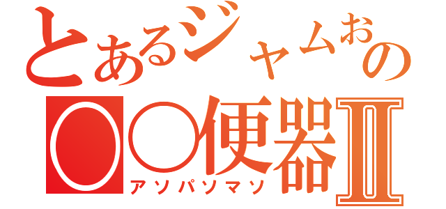 とあるジャムおじの〇〇便器Ⅱ（アソパソマソ）