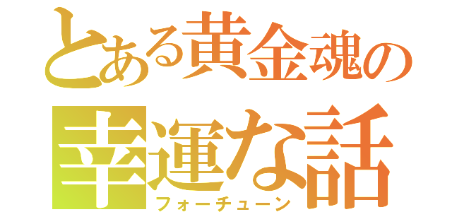 とある黄金魂の幸運な話（フォーチューン）