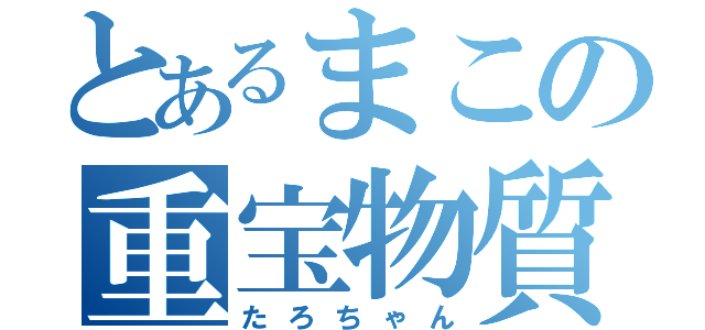 とあるまこの重宝物質（たろちゃん）