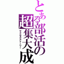 とある部活の超集大成（サクセスストーリー）