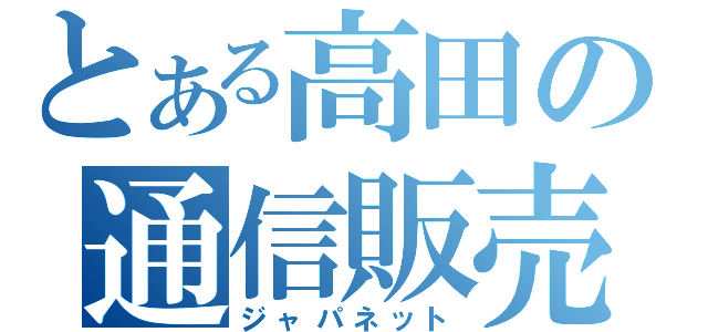 とある高田の通信販売（ジャパネット）