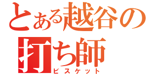 とある越谷の打ち師（ビスケット）