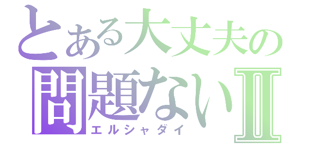 とある大丈夫の問題ないⅡ（エルシャダイ）