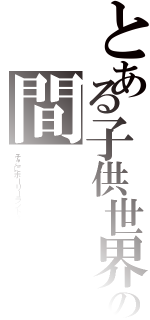 とある子供世界と大人世界の間（そこにホーリーランドは存在する）