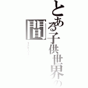 とある子供世界と大人世界の間（そこにホーリーランドは存在する）