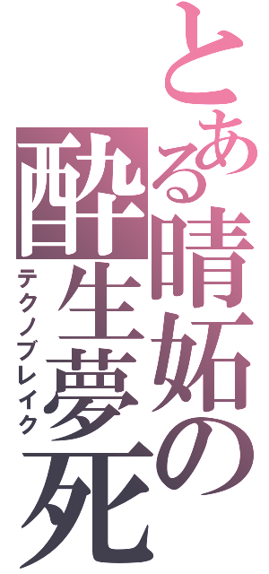 とある晴妬の酔生夢死Ⅱ（テクノブレイク）