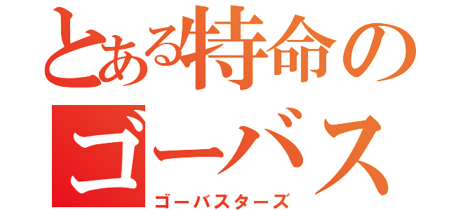 とある特命のゴーバスターズ（ゴーバスターズ）