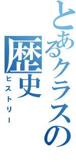 とあるクラスの歴史（ヒストリー）