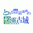 とある豐富遊戲 の盤靈古域（頻道歡迎 ）