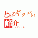 とあるギタリズムの峰介（インデックス）