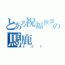 とある祝福世界の馬鹿（カズマ）