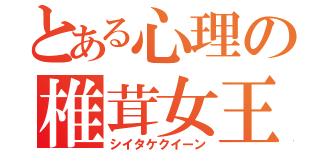 とある心理の椎茸女王（シイタケクイーン）