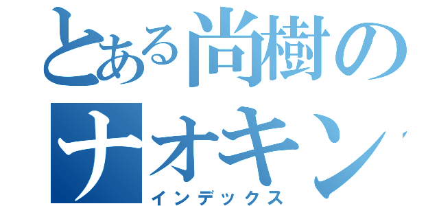 とある尚樹のナオキング（インデックス）