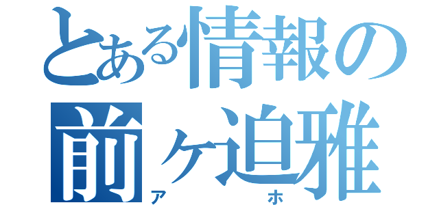 とある情報の前ヶ迫雅葵（アホ）