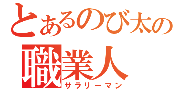 とあるのび太の職業人（サラリーマン）