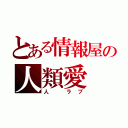 とある情報屋の人類愛（人 ラブ）