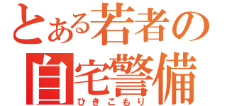 とある若者の自宅警備（ひきこもり）