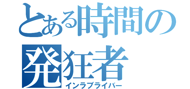 とある時間の発狂者（インラブライバー）