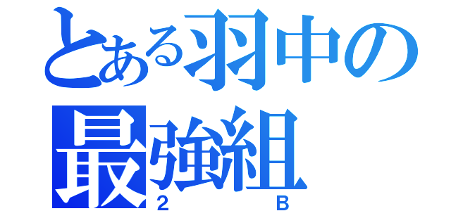 とある羽中の最強組（２Ｂ）